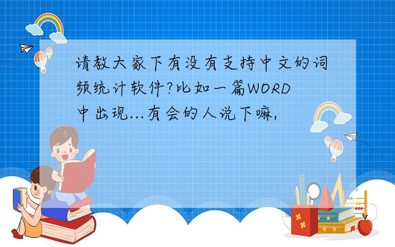 请教大家下有没有支持中文的词频统计软件?比如一篇WORD中出现...有会的人说下嘛,