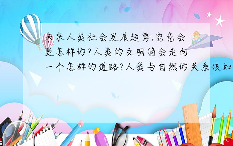 未来人类社会发展趋势,究竟会是怎样的?人类的文明将会走向一个怎样的道路?人类与自然的关系该如何调剂?