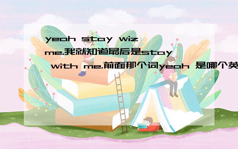 yeah stay wiz me.我就知道最后是stay with me.前面那个词yeah 是哪个英语的发音呢?