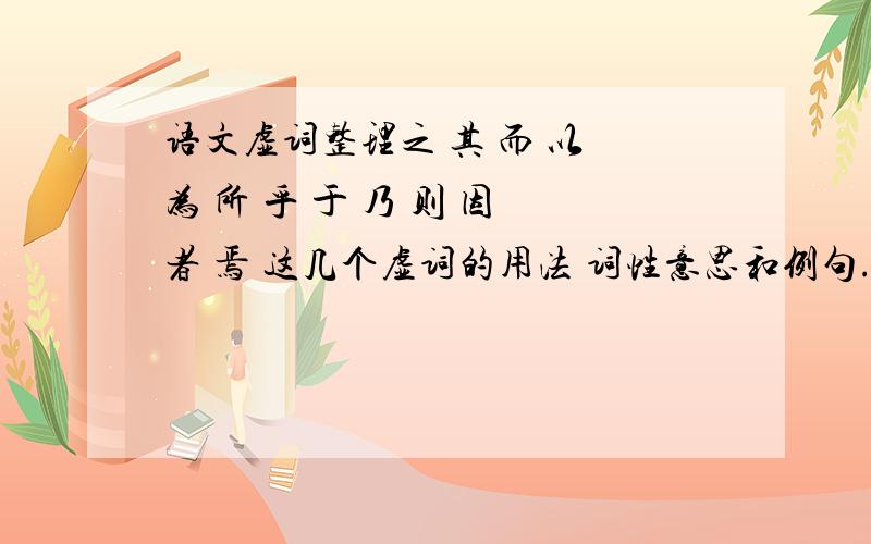 语文虚词整理之 其 而 以 为 所 乎 于 乃 则 因 者 焉 这几个虚词的用法 词性意思和例句.