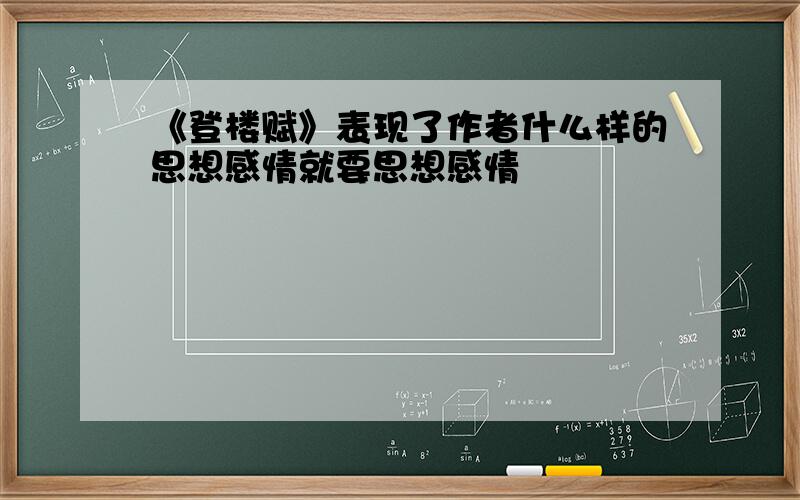 《登楼赋》表现了作者什么样的思想感情就要思想感情