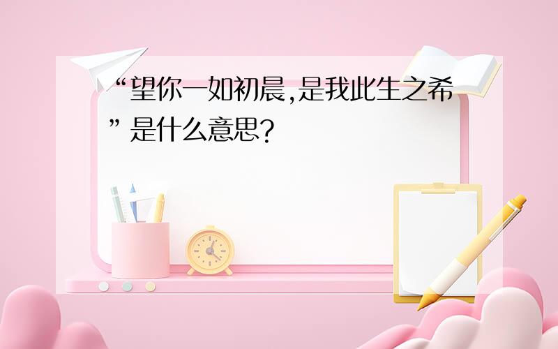 “望你一如初晨,是我此生之希”是什么意思?