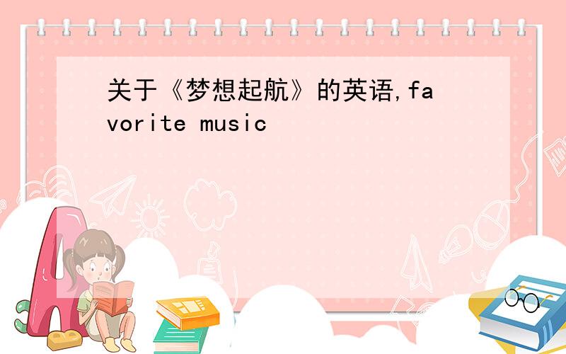 关于《梦想起航》的英语,favorite music