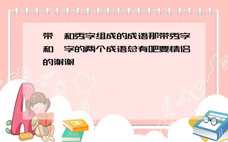 带昊和秀字组成的成语那带秀字和昊字的两个成语总有吧要情侣的谢谢咯