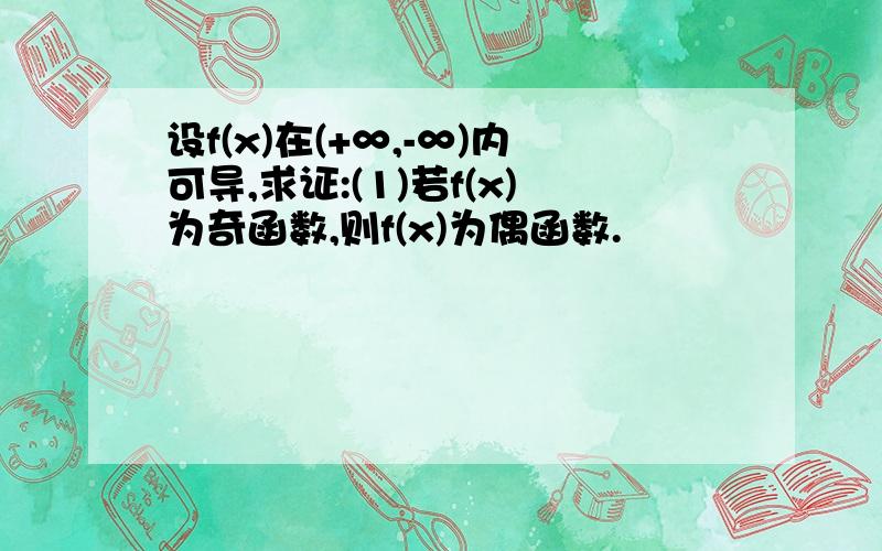 设f(x)在(+∞,-∞)内可导,求证:(1)若f(x)为奇函数,则f(x)为偶函数.