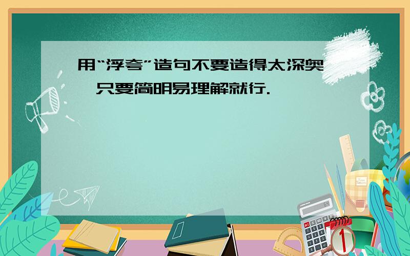 用“浮夸”造句不要造得太深奥,只要简明易理解就行.