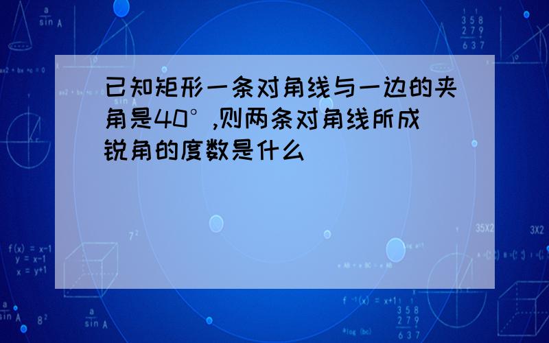 已知矩形一条对角线与一边的夹角是40°,则两条对角线所成锐角的度数是什么