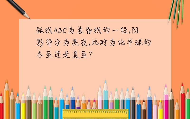 弧线ABC为晨昏线的一段,阴影部分为黑夜,此时为北半球的冬至还是夏至?