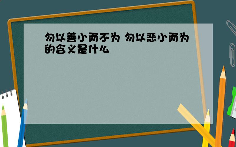 勿以善小而不为 勿以恶小而为的含义是什么