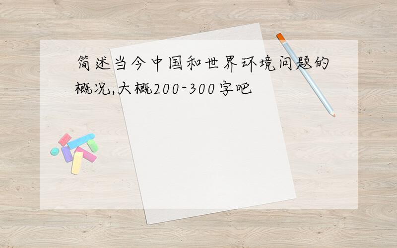 简述当今中国和世界环境问题的概况,大概200-300字吧