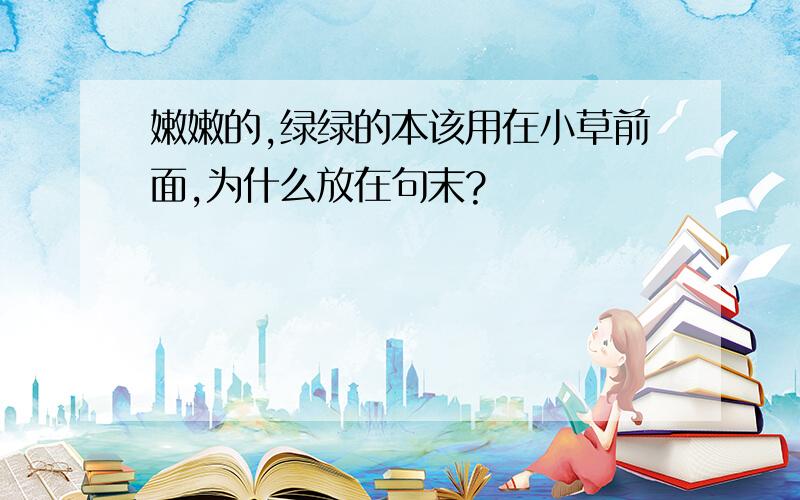 嫩嫩的,绿绿的本该用在小草前面,为什么放在句末?