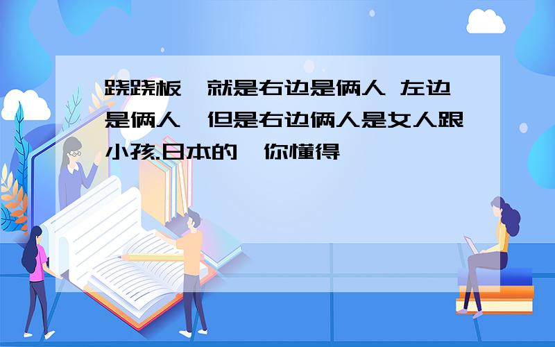 跷跷板,就是右边是俩人 左边是俩人,但是右边俩人是女人跟小孩.日本的,你懂得