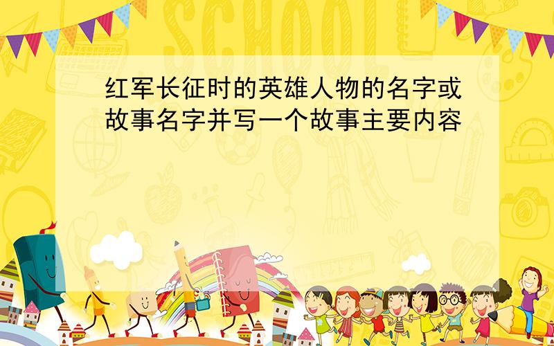 红军长征时的英雄人物的名字或故事名字并写一个故事主要内容