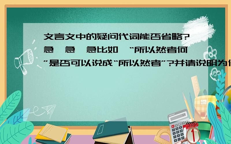 文言文中的疑问代词能否省略?急,急,急比如,“所以然者何”是否可以说成“所以然者”?并请说明为什么,