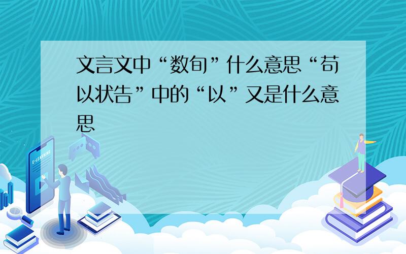 文言文中“数旬”什么意思“苟以状告”中的“以”又是什么意思