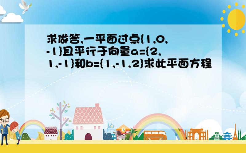 求做答,一平面过点{1,0,-1}且平行于向量a={2,1,-1}和b={1,-1,2}求此平面方程