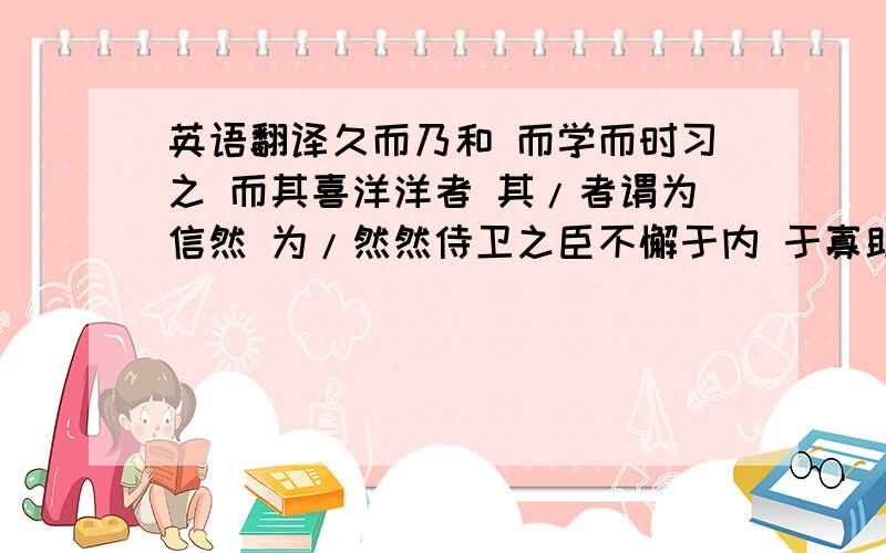 英语翻译久而乃和 而学而时习之 而其喜洋洋者 其/者谓为信然 为/然然侍卫之臣不懈于内 于寡助之至 之