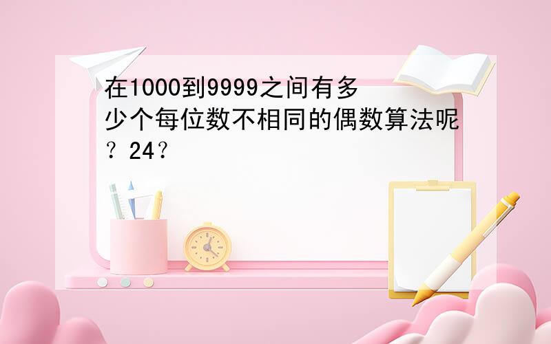 在1000到9999之间有多少个每位数不相同的偶数算法呢？24？