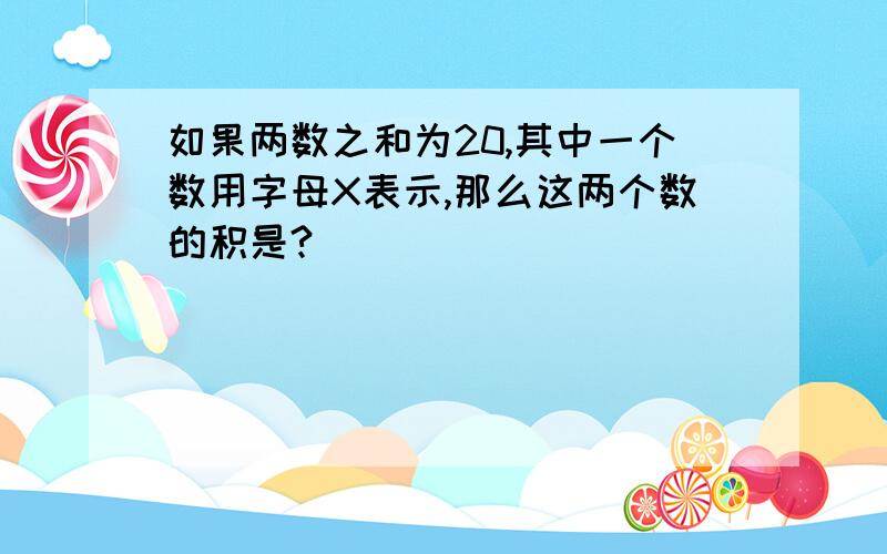 如果两数之和为20,其中一个数用字母X表示,那么这两个数的积是?