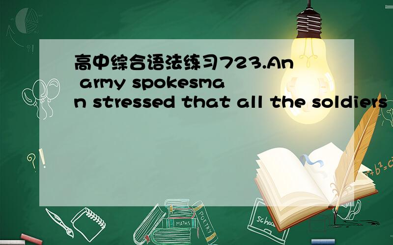 高中综合语法练习723.An army spokesman stressed that all the soldiers had been ordered ( ) clear warnings before firing any shots.A.to issue B.being issuedC.to have issued D.to be issued