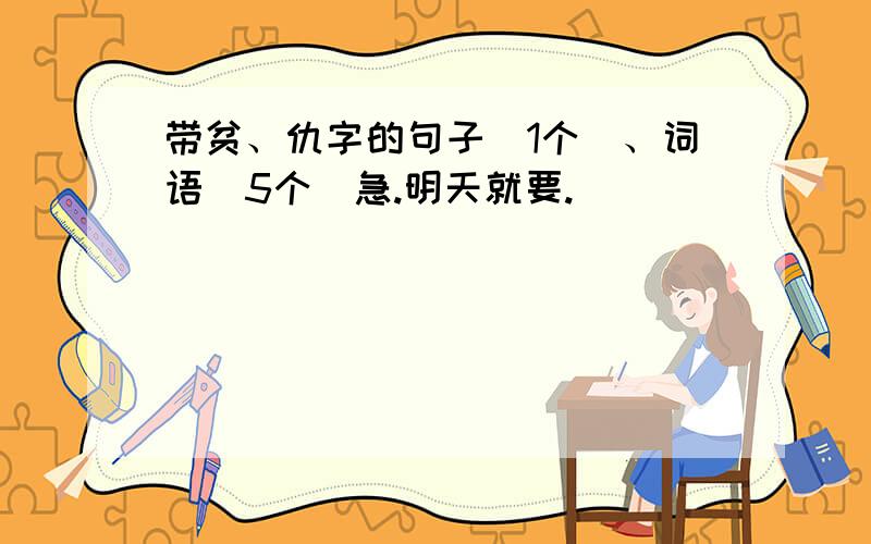 带贫、仇字的句子（1个）、词语（5个）急.明天就要.