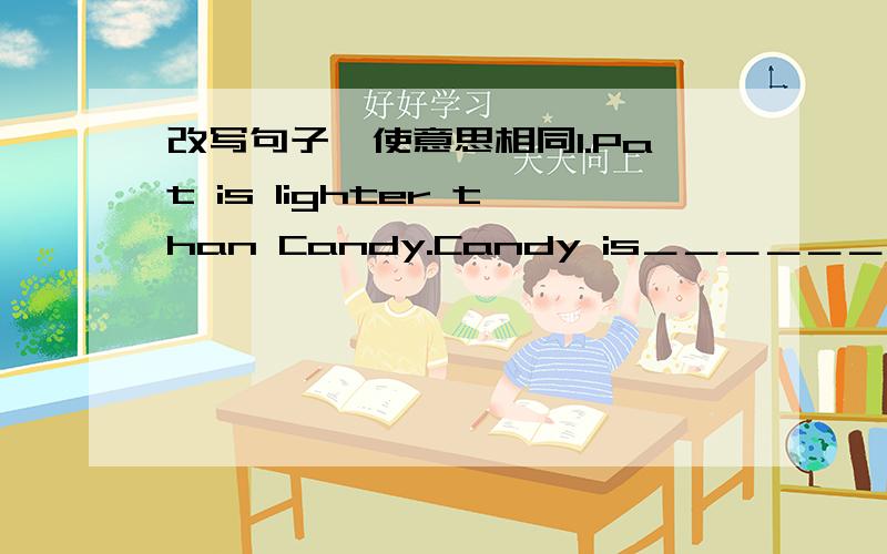 改写句子,使意思相同1.Pat is lighter than Candy.Candy is＿＿＿＿＿＿ ＿＿＿＿Pat 2.TIm is stronger than last year.Tim stronger________ ________