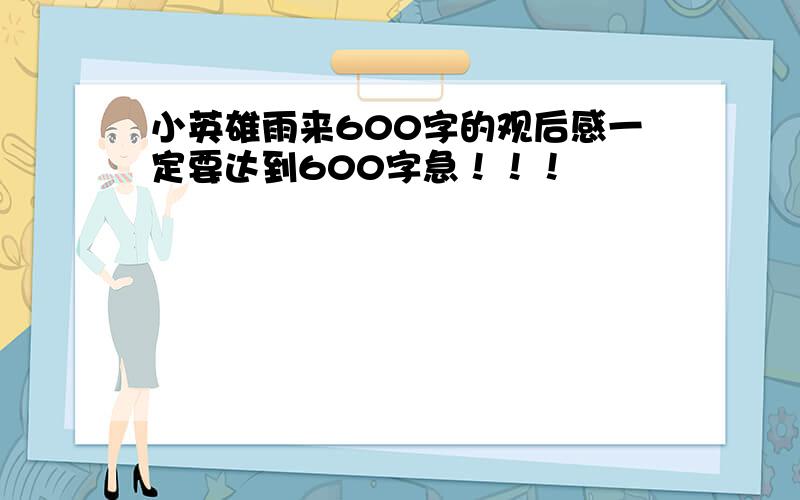 小英雄雨来600字的观后感一定要达到600字急！！！