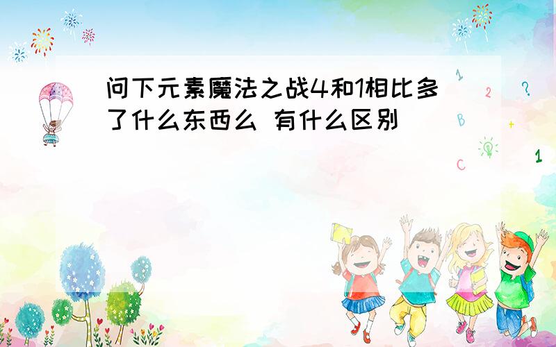 问下元素魔法之战4和1相比多了什么东西么 有什么区别