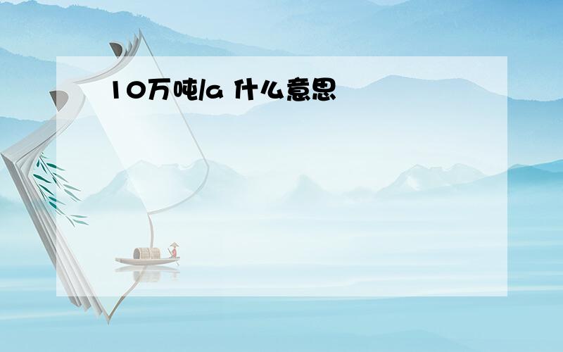 10万吨/a 什么意思