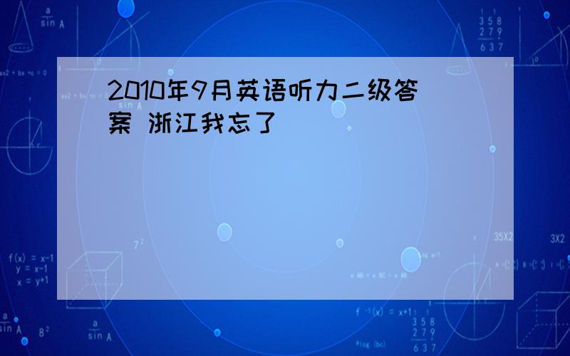 2010年9月英语听力二级答案 浙江我忘了