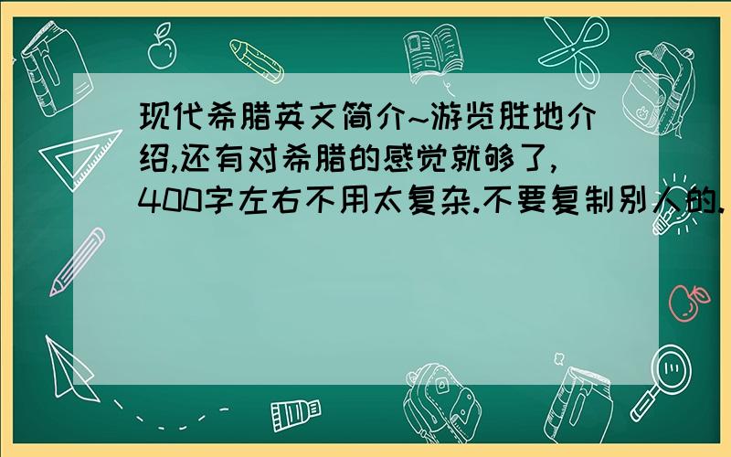 现代希腊英文简介~游览胜地介绍,还有对希腊的感觉就够了,400字左右不用太复杂.不要复制别人的.