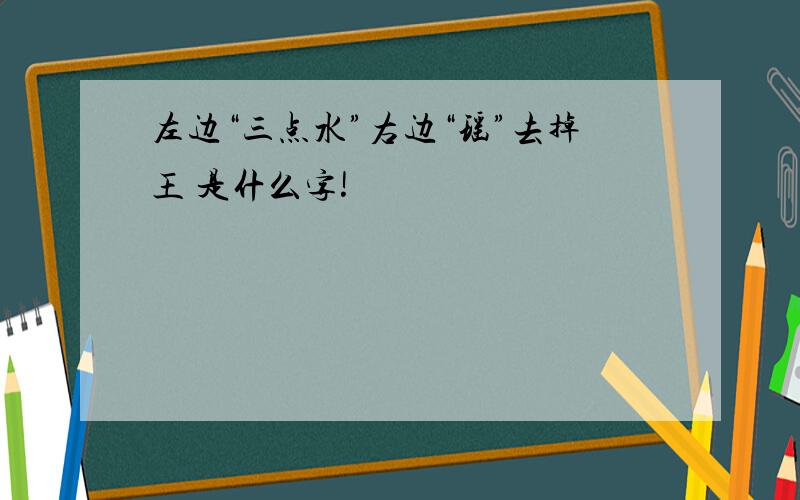 左边“三点水”右边“瑶”去掉王 是什么字!