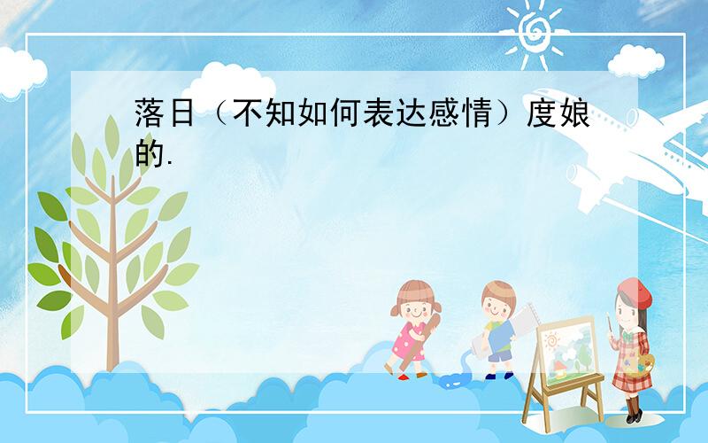 落日（不知如何表达感情）度娘的.