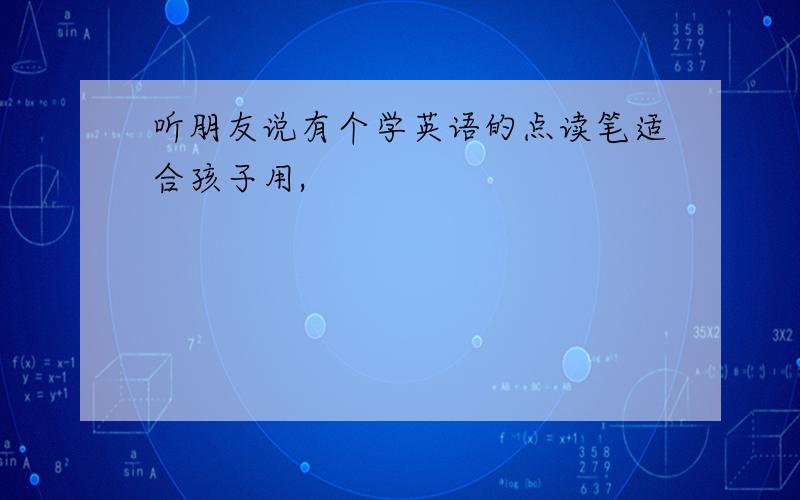 听朋友说有个学英语的点读笔适合孩子用,