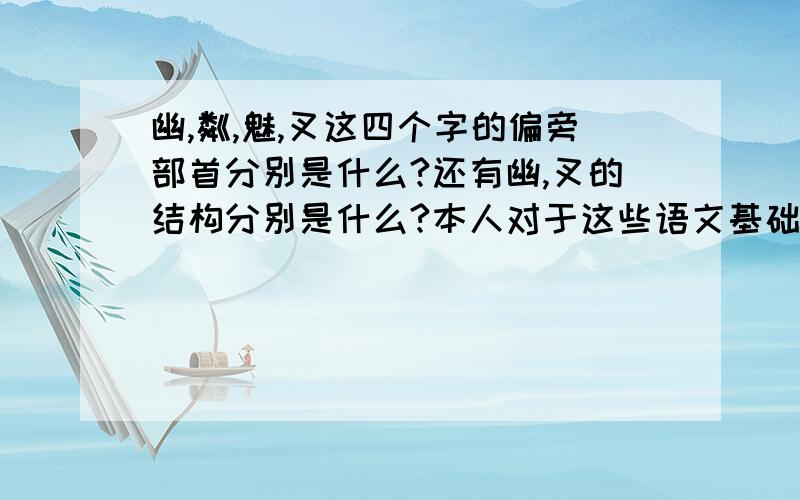 幽,粼,魅,叉这四个字的偏旁部首分别是什么?还有幽,叉的结构分别是什么?本人对于这些语文基础知识把握不很清楚,望各位大侠帮帮小弟,本人不甚感激!