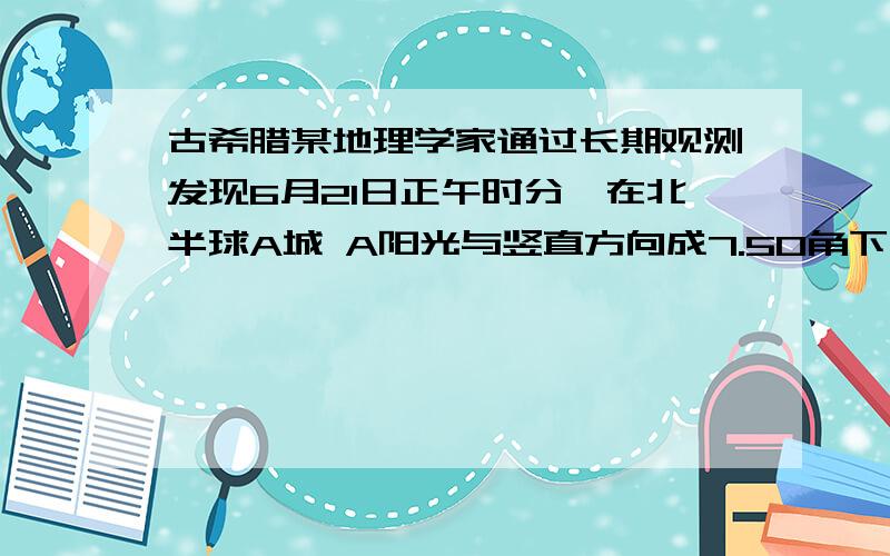 古希腊某地理学家通过长期观测发现6月21日正午时分,在北半球A城 A阳光与竖直方向成7.50角下射,而在A城正南方,与A城地面距离为L的B城,B阳光恰好沿铅直方向向下,射到地球的太阳光可视为平