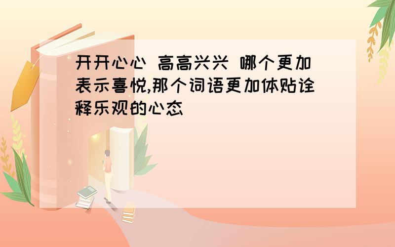 开开心心 高高兴兴 哪个更加表示喜悦,那个词语更加体贴诠释乐观的心态