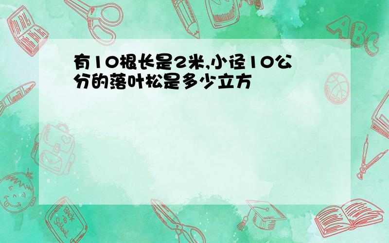 有10根长是2米,小径10公分的落叶松是多少立方