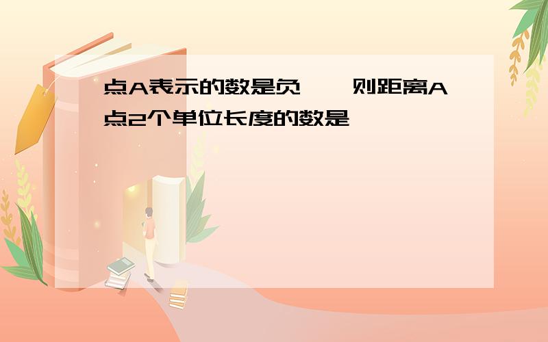 点A表示的数是负一,则距离A点2个单位长度的数是