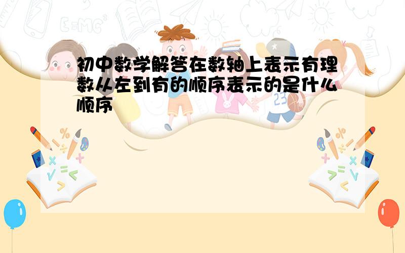 初中数学解答在数轴上表示有理数从左到有的顺序表示的是什么顺序