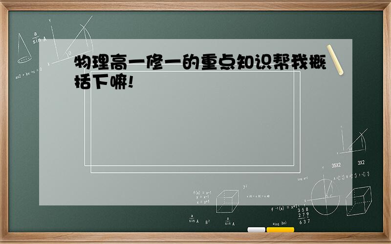 物理高一修一的重点知识帮我概括下嘛!