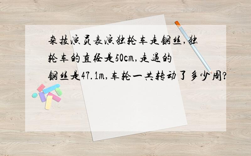 杂技演员表演独轮车走钢丝,独轮车的直径是50cm,走过的钢丝是47.1m,车轮一共转动了多少周?