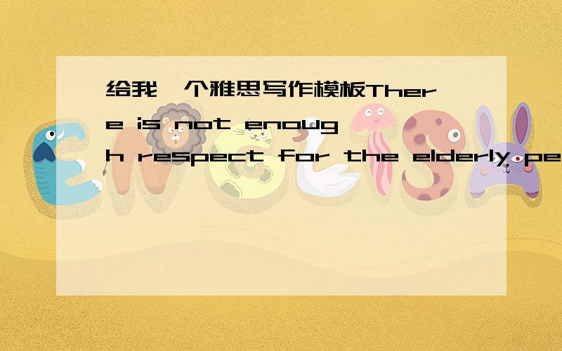 给我一个雅思写作模板There is not enough respect for the elderly people.What are the causes and what are your solutions?People who move to a new country should accept the new culture as their own.To what extent do you agree or disagree?帮