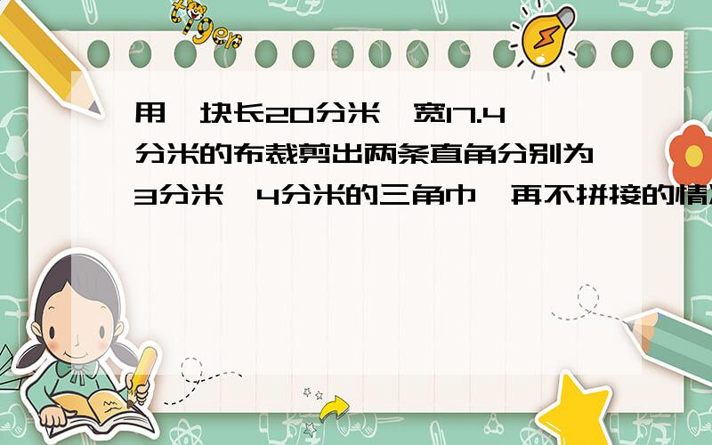 用一块长20分米,宽17.4分米的布裁剪出两条直角分别为3分米、4分米的三角巾,再不拼接的情况下，最多能裁剪出多少块（格子不够了）急需