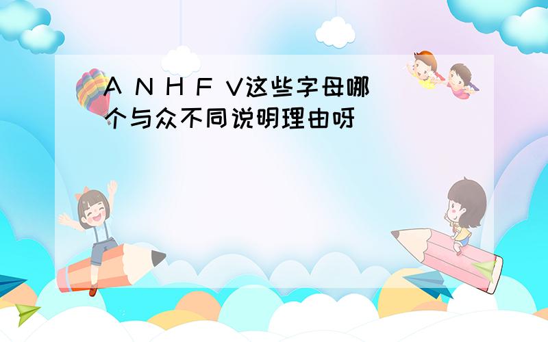 A N H F V这些字母哪个与众不同说明理由呀