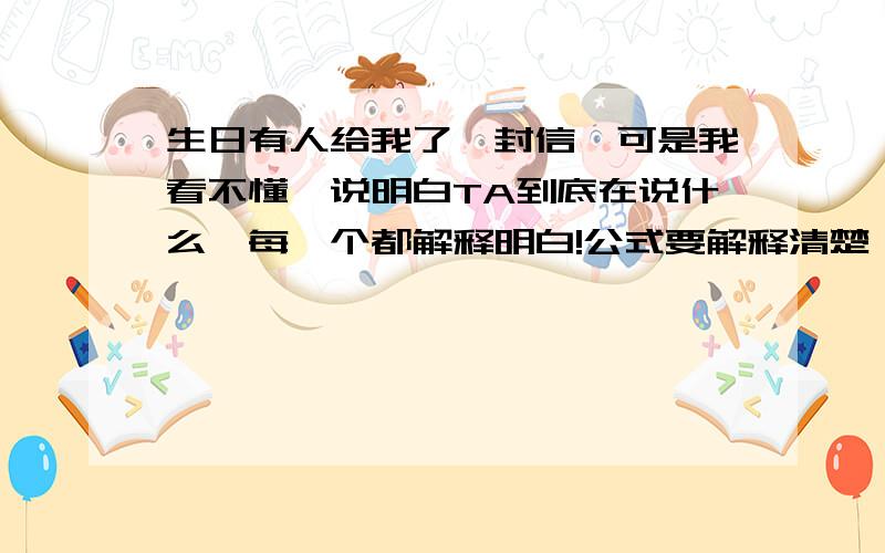 生日有人给我了一封信,可是我看不懂,说明白TA到底在说什么,每一个都解释明白!公式要解释清楚