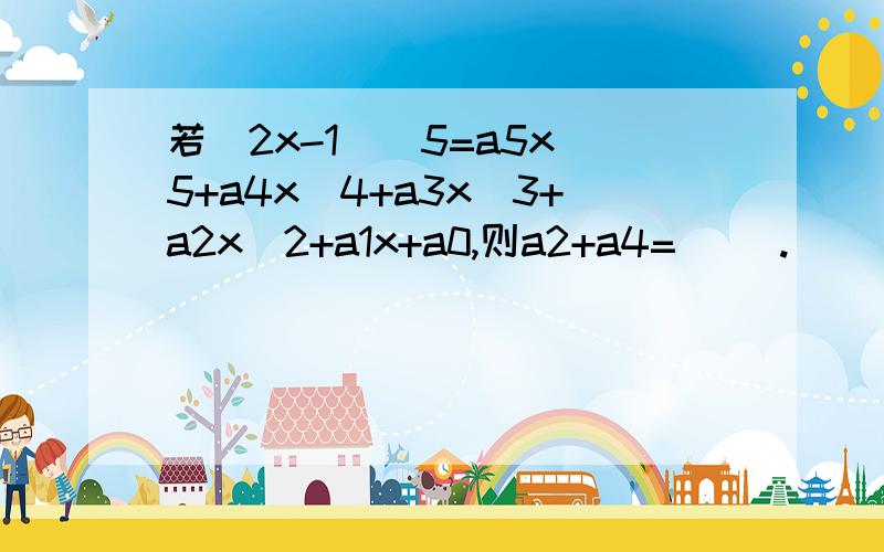 若（2x-1)^5=a5x^5+a4x^4+a3x^3+a2x^2+a1x+a0,则a2+a4=( ).