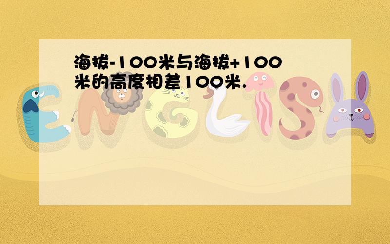 海拔-100米与海拔+100米的高度相差100米.