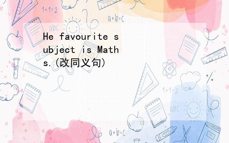 He favourite subject is Maths.(改同义句)