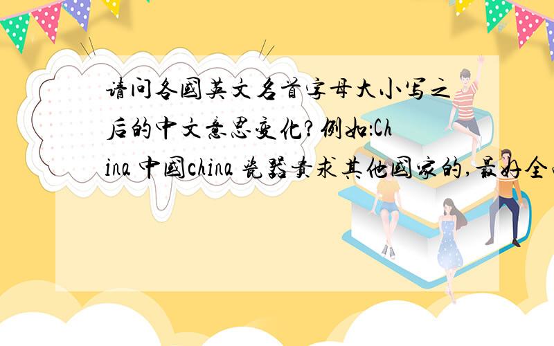 请问各国英文名首字母大小写之后的中文意思变化?例如：China 中国china 瓷器贵求其他国家的,最好全面点,越多越好,